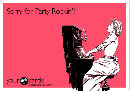 Sorry for Party Rockin'!