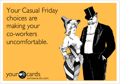 Your Casual Friday
choices are
making your
co-workers
uncomfortable.