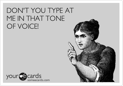 DON'T YOU TYPE AT 
ME IN THAT TONE 
OF VOICE!
