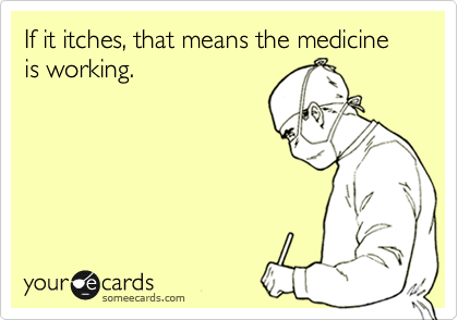 If it itches, that means the medicine is working.