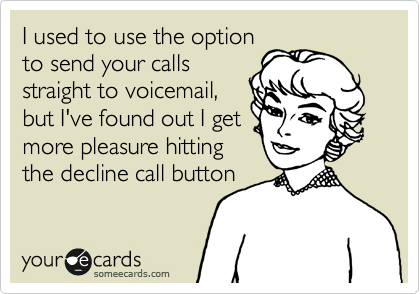 I used to use the option
to send your calls
straight to voicemail,
but I've found out I get
more pleasure hitting
the decline call button
