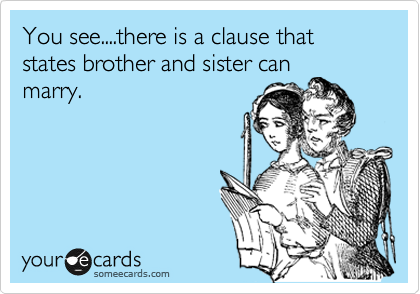 You see....there is a clause that states brother and sister can
marry.