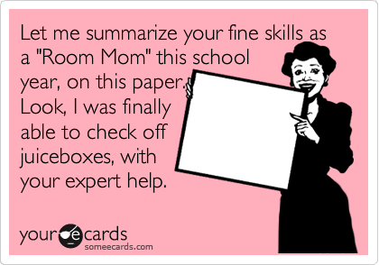 Let me summarize your fine skills as a "Room Mom" this school
year, on this paper.
Look, I was finally
able to check off
juiceboxes, with
your expert help. 