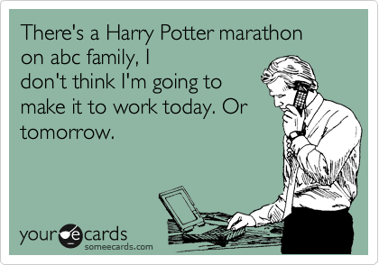 There's a Harry Potter marathon on abc family, I
don't think I'm going to
make it to work today. Or
tomorrow.