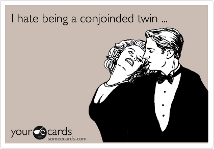 I hate being a conjoinded twin ...