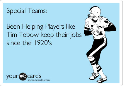 Special Teams:

Been Helping Players like
Tim Tebow keep their jobs
since the 1920's