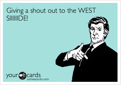 Giving a shout out to the WEST SIIIIIIDE!
