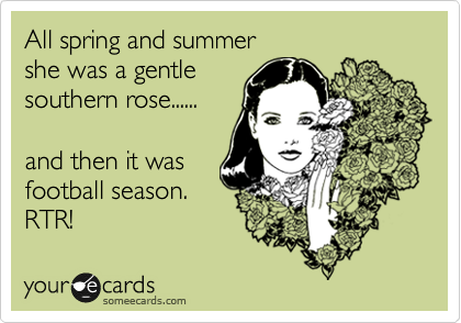 All spring and summer
she was a gentle 
southern rose......

and then it was 
football season.
RTR!