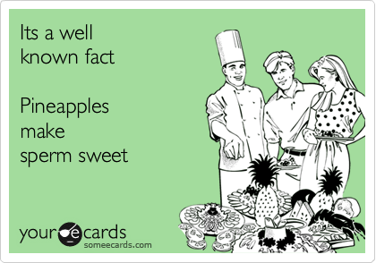 Its a well
known fact

Pineapples
make
sperm sweet
