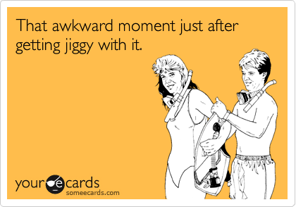 That awkward moment just after getting jiggy with it.
