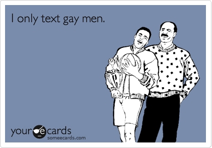 I only text gay men.