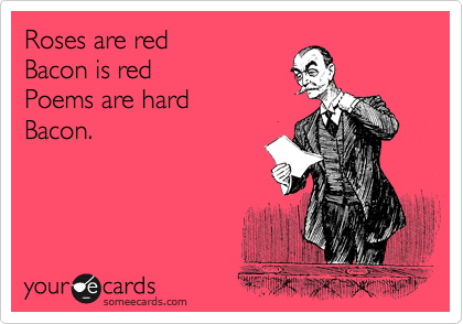 Roses are red Bacon is red Poems are hard Bacon. | News Ecard