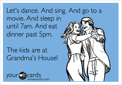 Let's dance. And sing. And go to a movie. And sleep in
until 7am. And eat
dinner past 5pm.

The kids are at
Grandma's House! 
