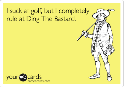 I suck at golf, but I completely
rule at Ding The Bastard.