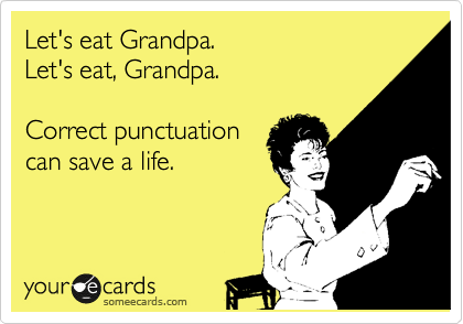 Let's eat Grandpa.
Let's eat, Grandpa.

Correct punctuation
can save a life.