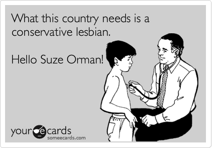 What this country needs is a conservative lesbian. 

Hello Suze Orman!

