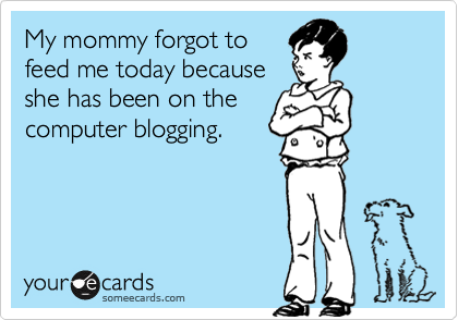 My mommy forgot to
feed me today because
she has been on the
computer blogging. 
