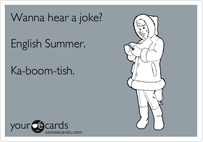 Wanna hear a joke?

English Summer.

Ka-boom-tish.
 
