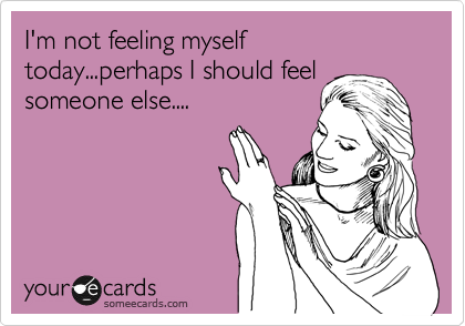 I M Not Feeling Myself Today Perhaps I Should Feel Someone Else Flirting Ecard