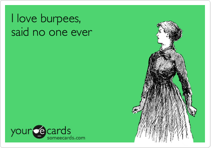I love burpees, 
said no one ever