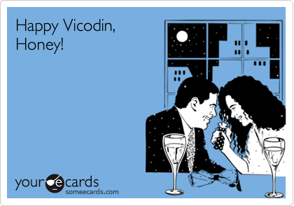Happy Vicodin,
Honey!
