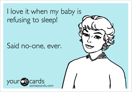 I love it when my baby is
refusing to sleep!


Said no-one, ever.