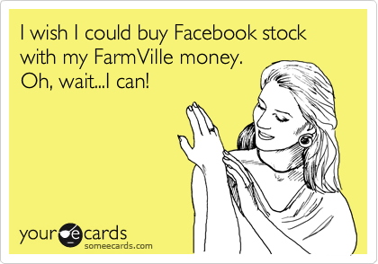 I wish I could buy Facebook stock with my FarmVille money. 
Oh, wait...I can!
