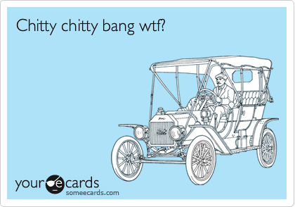 Chitty chitty bang wtf?