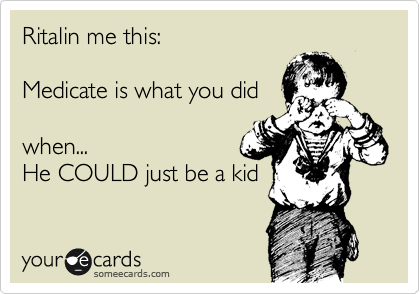Ritalin me this:

Medicate is what you did

when...
He COULD just be a kid
