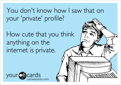 You don't know how I saw that on your 'private' profile? 

How cute that you think
anything on the
internet is private.  