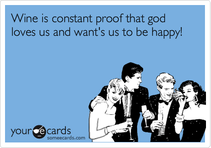 Wine is constant proof that god loves us and want's us to be happy!