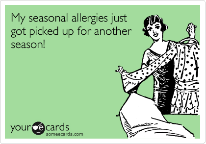 My seasonal allergies just
got picked up for another
season!