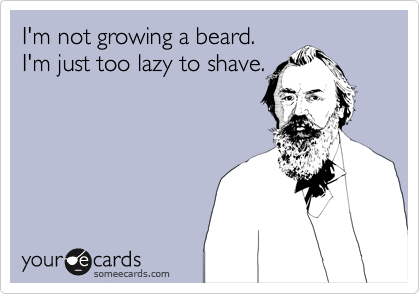 I'm not growing a beard.
I'm just too lazy to shave.