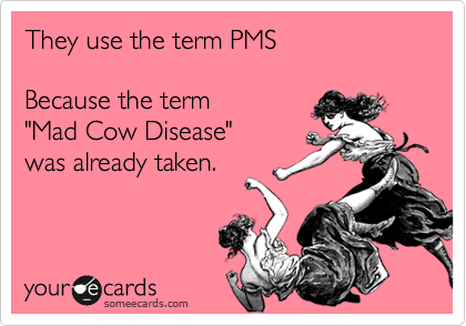 They use the term PMS

Because the term
"Mad Cow Disease"
was already taken.