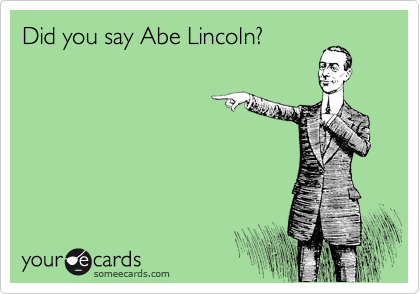 Did you say Abe Lincoln?