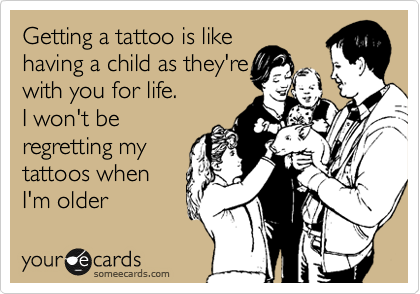 Getting a tattoo is like
having a child as they're
with you for life.
I won't be
regretting my
tattoos when
I'm older