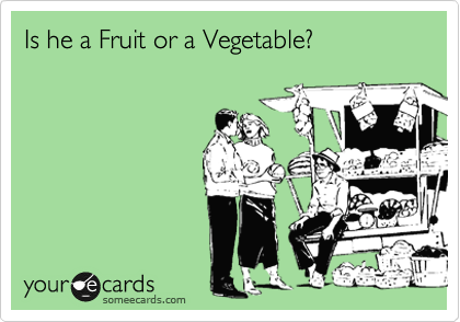 Is he a Fruit or a Vegetable?