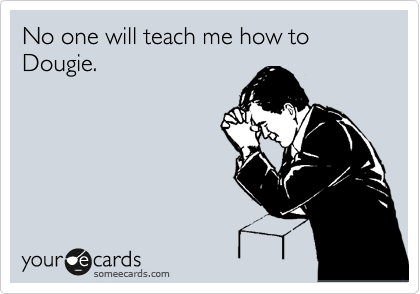 No one will teach me how to Dougie. 
