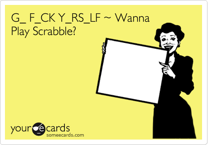 G_ F_CK Y_RS_LF %7E Wanna
Play Scrabble?