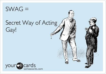 SWAG =

Secret Way of Acting
Gay!