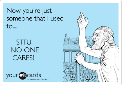 Now you're just
someone that I used 
to.....

     STFU. 
  NO ONE 
   CARES! 