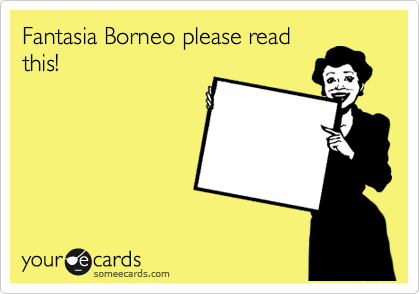 Fantasia Borneo please read
this!