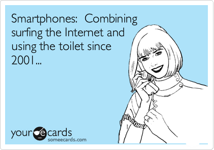 Smartphones:  Combining
surfing the Internet and
using the toilet since
2001...