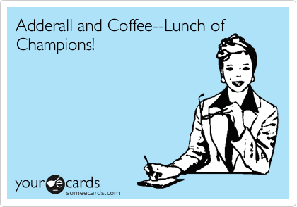 Adderall and Coffee--Lunch of Champions! 
