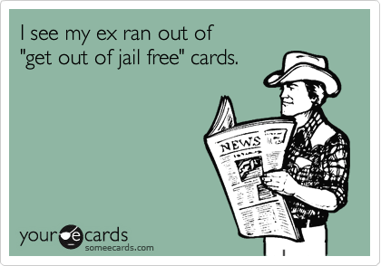 I see my ex ran out of 
"get out of jail free" cards.