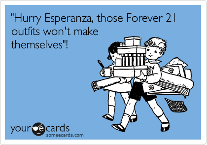 "Hurry Esperanza, those Forever 21 outfits won't make
themselves"!
