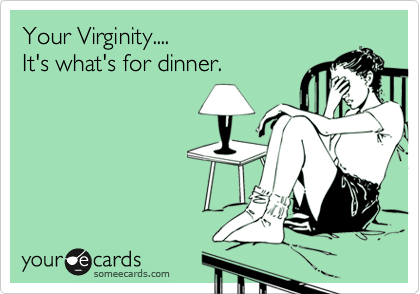 Your Virginity.... 
It's what's for dinner.