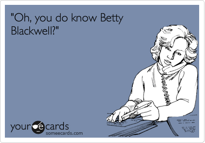 "Oh, you do know Betty
Blackwell?"