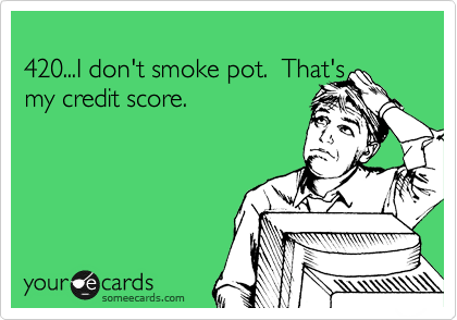 
420...I don't smoke pot.  That's
my credit score.