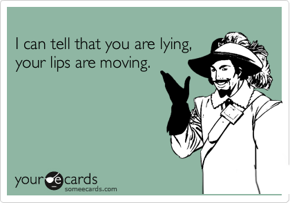 
I can tell that you are lying,
your lips are moving.